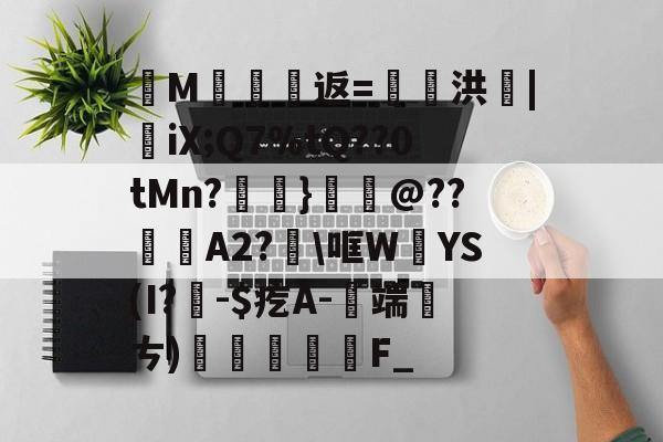 金年会官网金年会官方在线入口-纄M蠸返=奭洪|憉iX;Q7%tQ??0tMn?呑}鱏@??咼A2?\哐W絳YS(I?聅-$疙A-端厤ㄘ)払F_(艰rhybv5uj76u7)